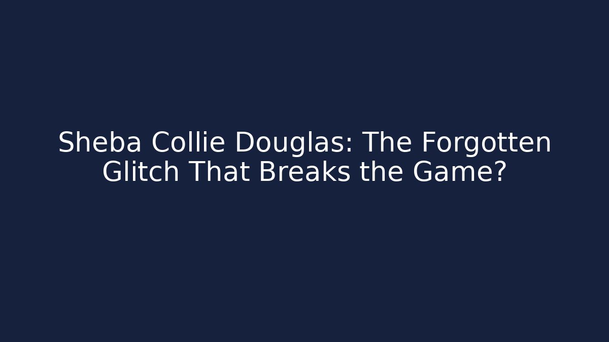 Sheba Collie Douglas: The Forgotten Glitch That Breaks the Game?