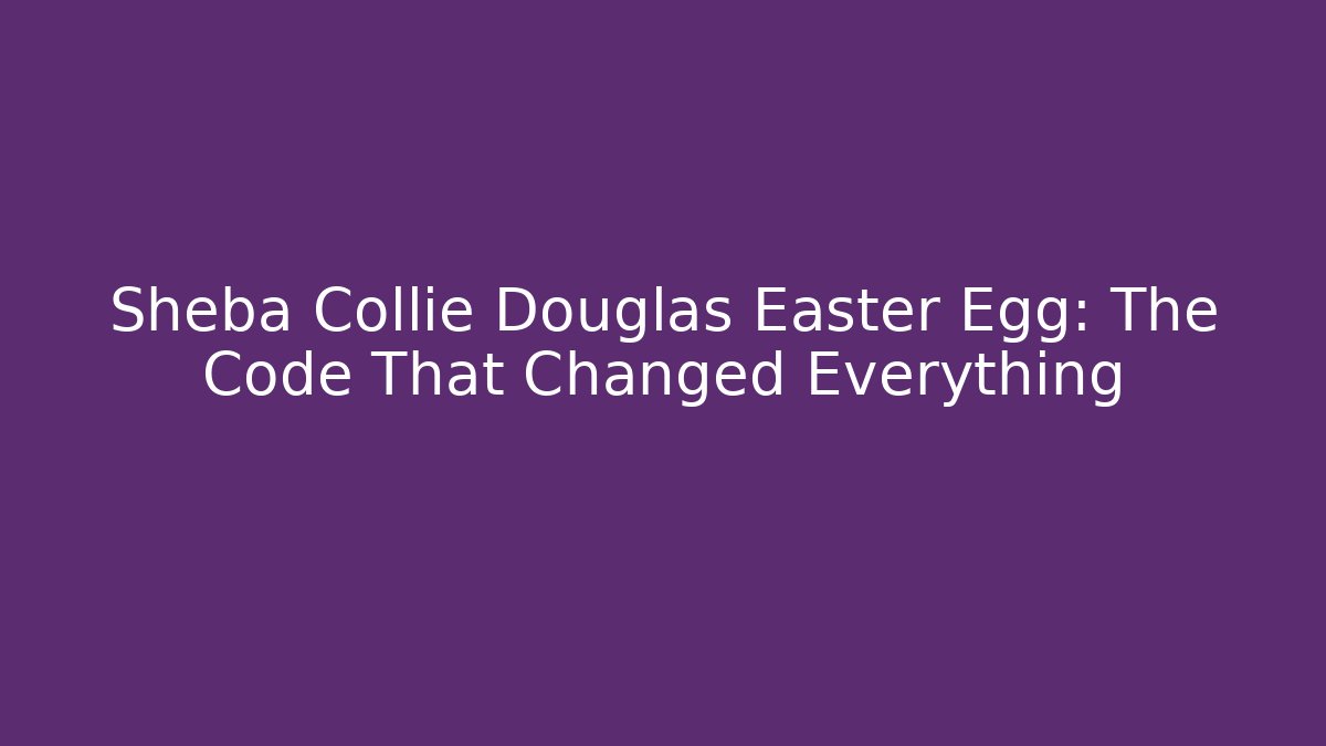 Sheba Collie Douglas Easter Egg: The Code That Changed Everything