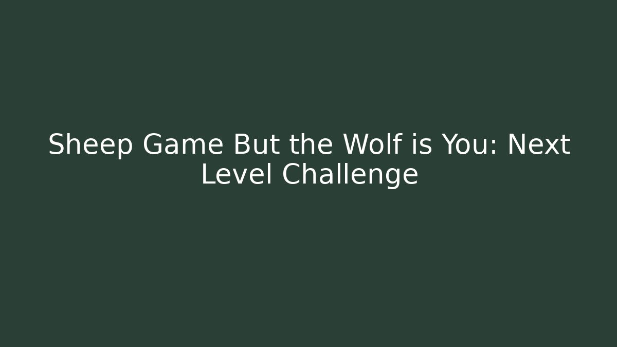 Sheep Game But the Wolf is You: Next Level Challenge
