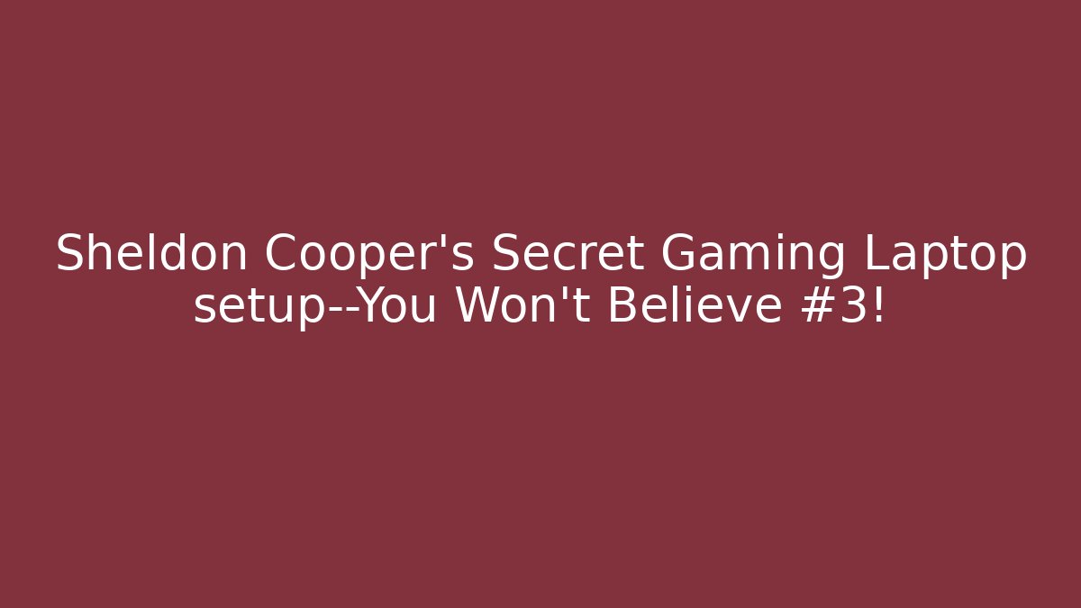 Sheldon Cooper's Secret Gaming Laptop setup—You Won't Believe #3!