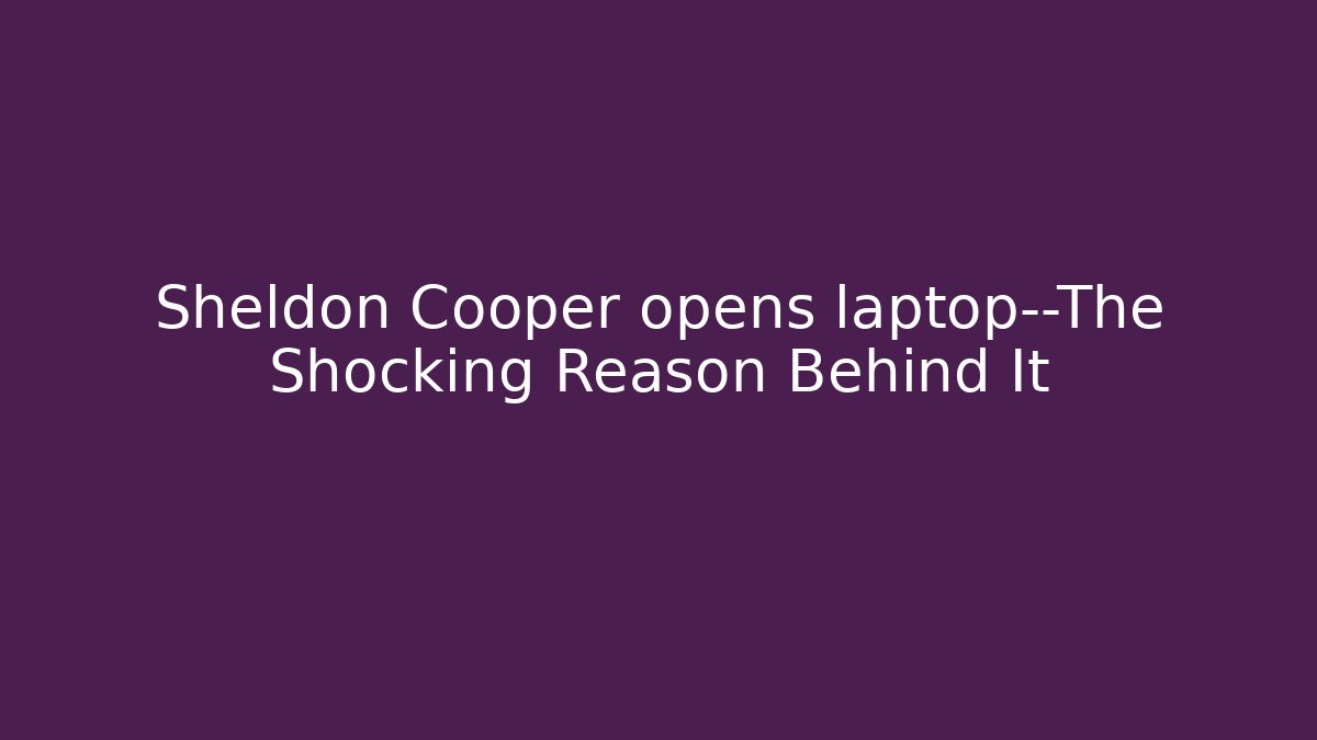 Sheldon Cooper opens laptop—The Shocking Reason Behind It - Create More Assets