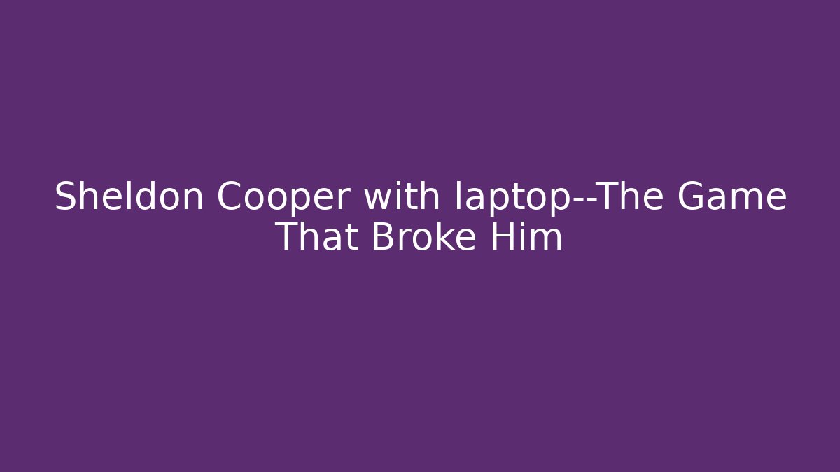 Sheldon Cooper with laptop—The Game That Broke Him