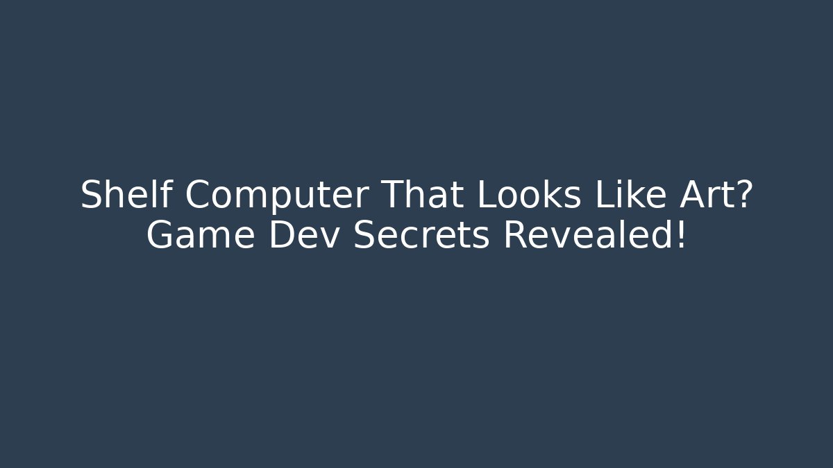 Shelf Computer That Looks Like Art? Game Dev Secrets Revealed!