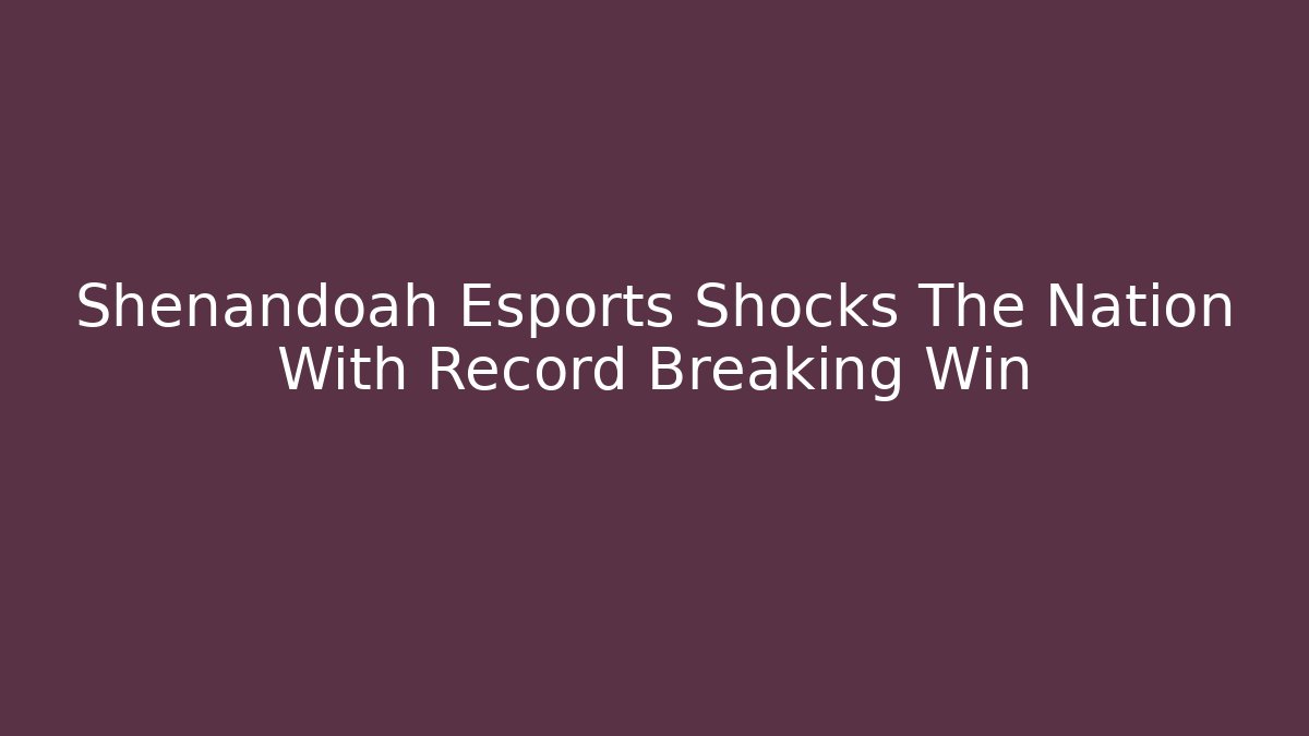 Shenandoah Esports Shocks The Nation With Record Breaking Win - Create More Assets