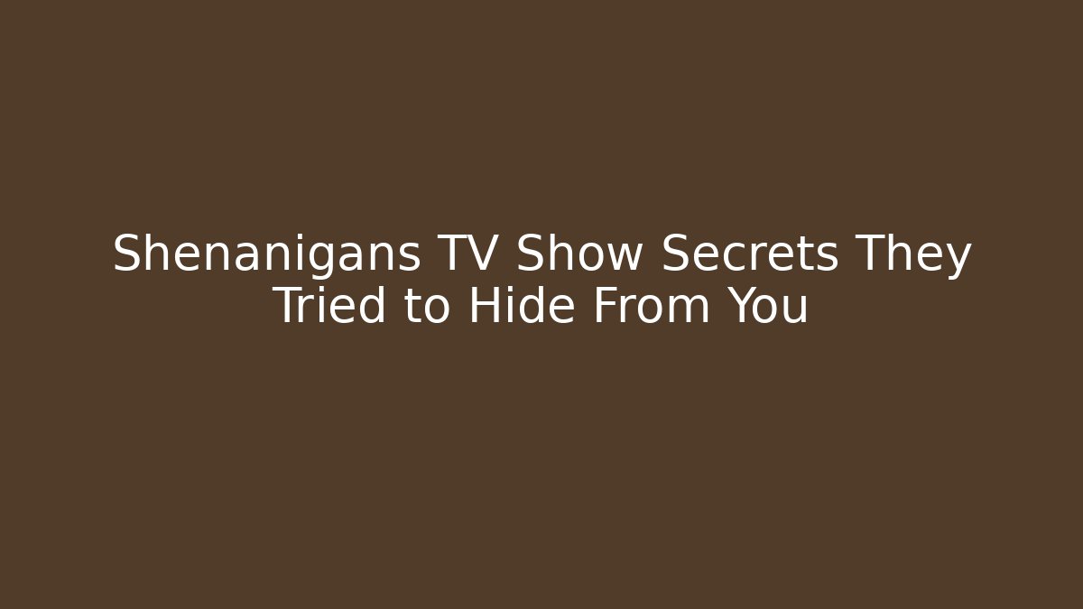 Shenanigans TV Show Secrets They Tried to Hide From You