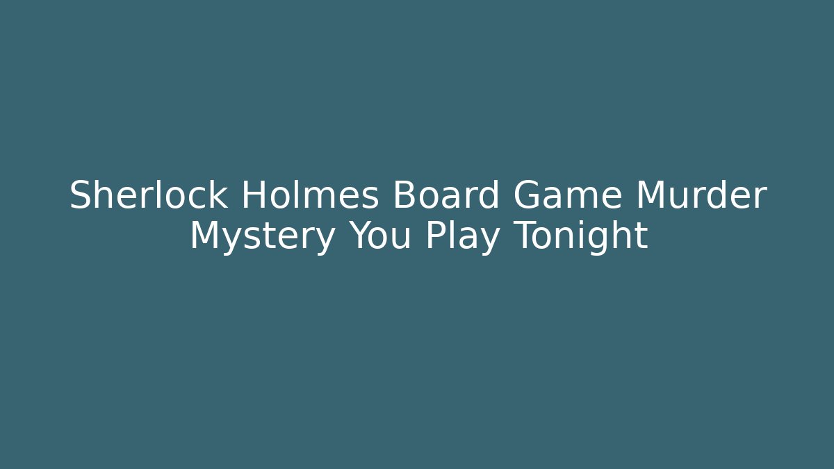Sherlock Holmes Board Game Murder Mystery You Play Tonight