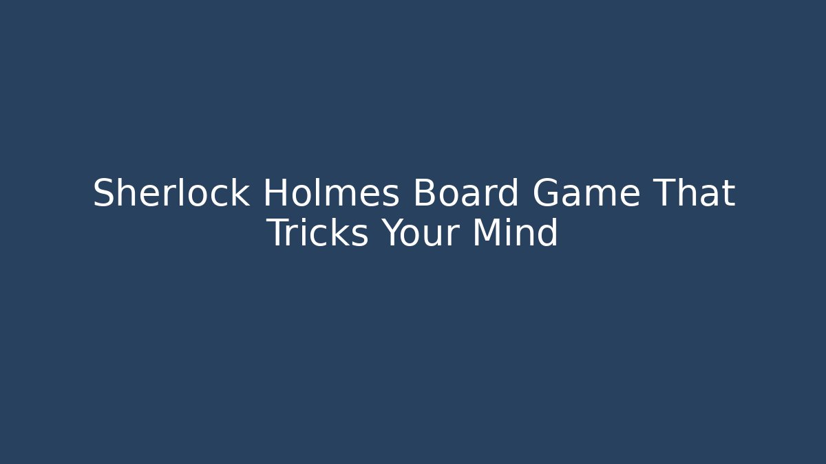 Sherlock Holmes Board Game That Tricks Your Mind