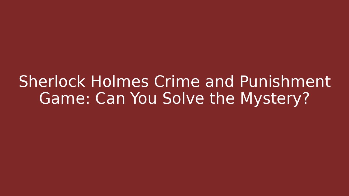 Sherlock Holmes Crime and Punishment Game: Can You Solve the Mystery?