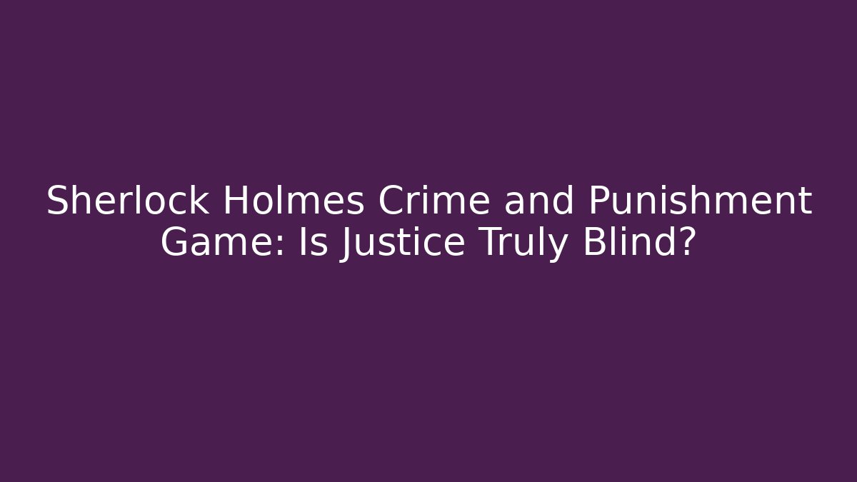 Sherlock Holmes Crime and Punishment Game: Is Justice Truly Blind?