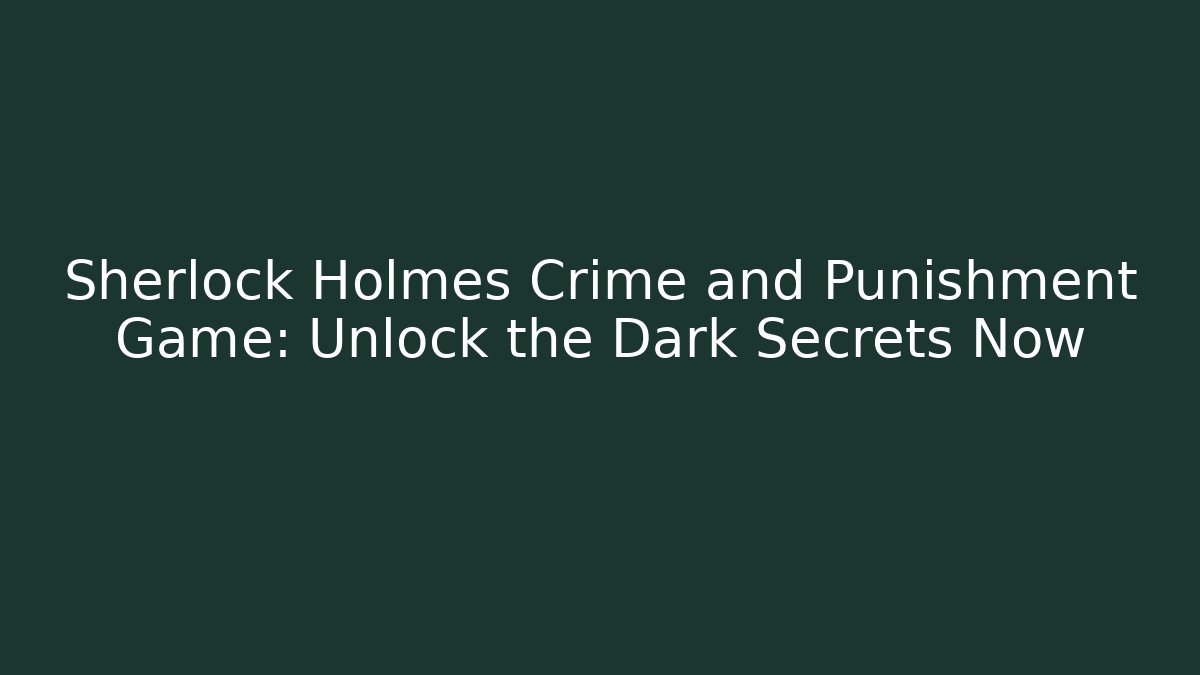Sherlock Holmes Crime and Punishment Game: Unlock the Dark Secrets Now