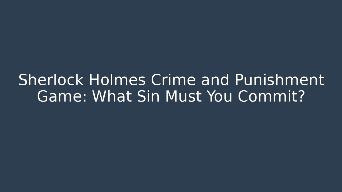 Sherlock Holmes Crime and Punishment Game: What Sin Must You Commit?