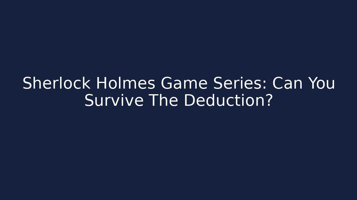Sherlock Holmes Game Series: Can You Survive The Deduction?