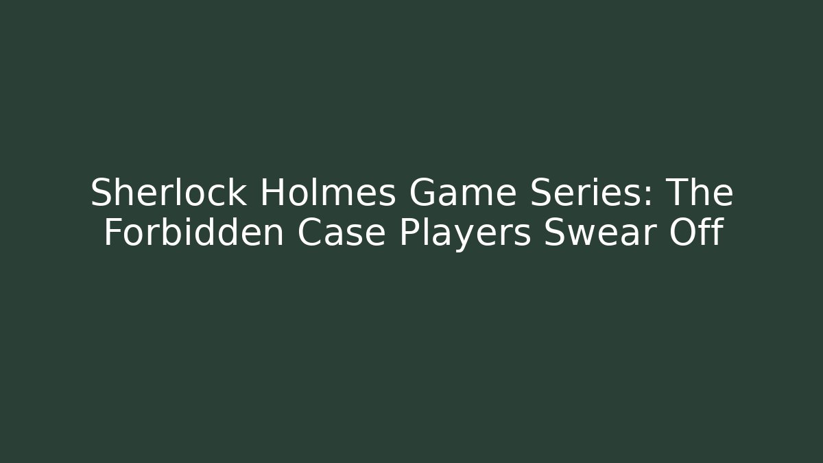 Sherlock Holmes Game Series: The Forbidden Case Players Swear Off