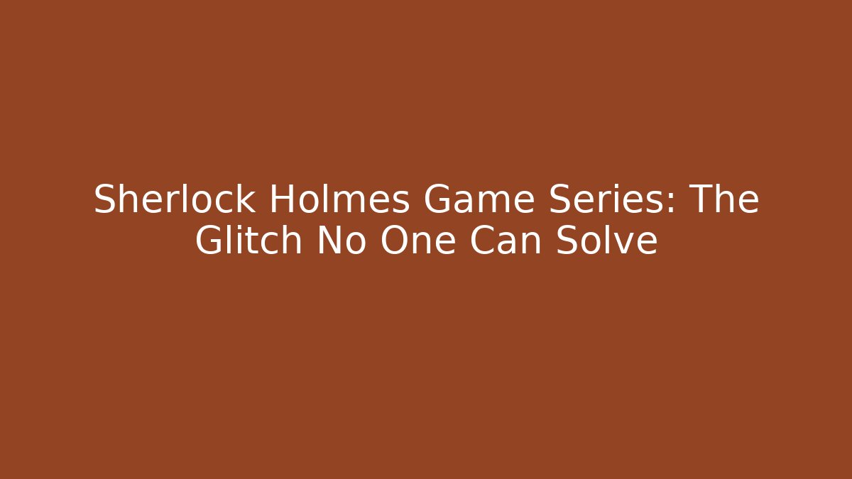 Sherlock Holmes Game Series: The Glitch No One Can Solve