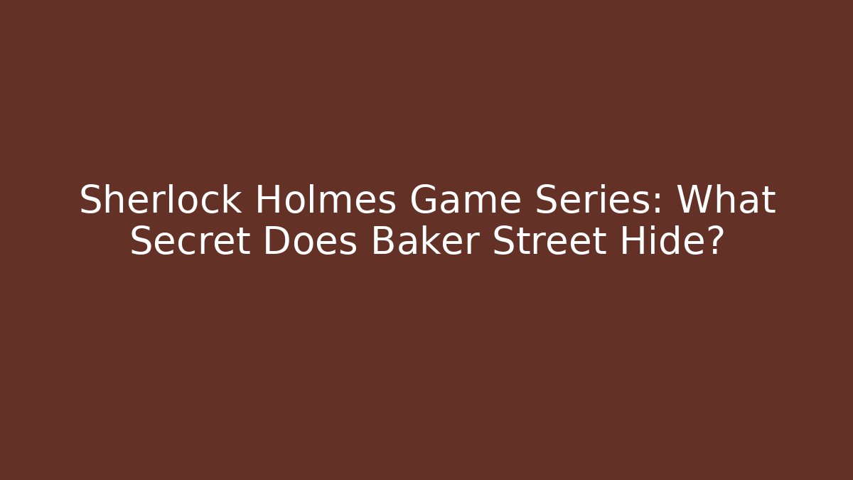 Sherlock Holmes Game Series: What Secret Does Baker Street Hide?