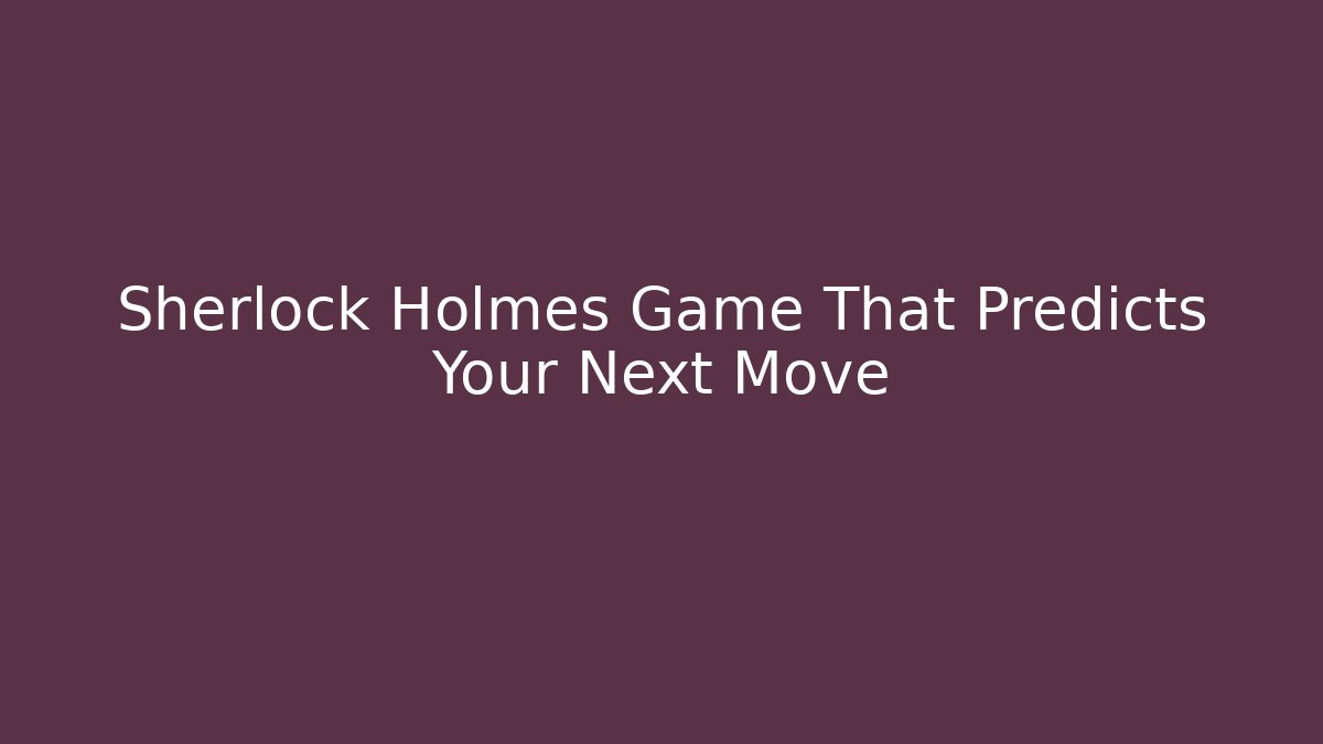 Sherlock Holmes Game That Predicts Your Next Move - Create More Assets
