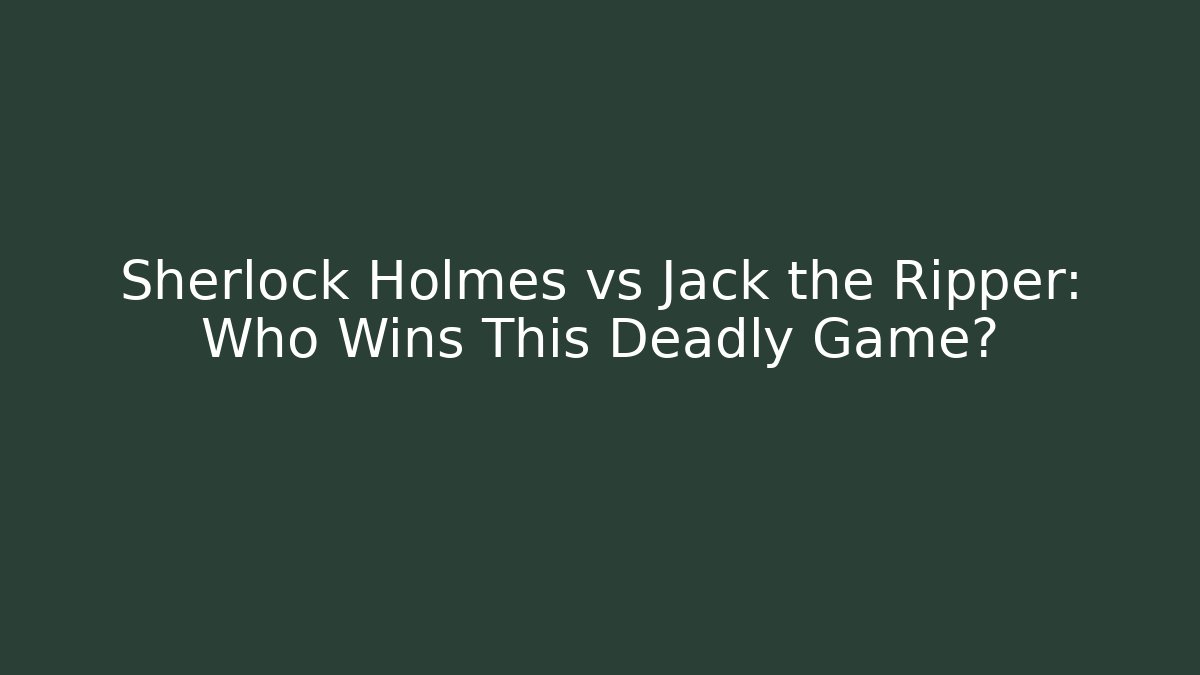 Sherlock Holmes vs Jack the Ripper: Who Wins This Deadly Game?