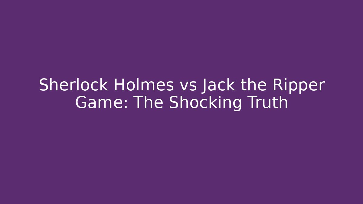 Sherlock Holmes vs Jack the Ripper Game: The Shocking Truth