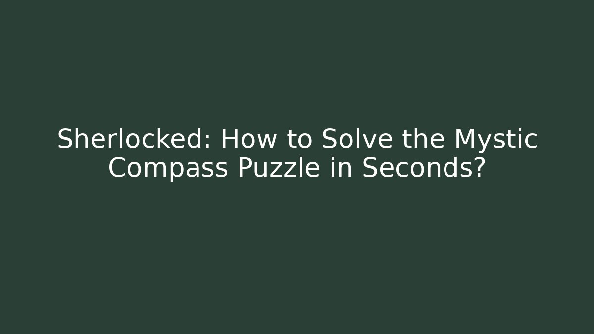 Sherlocked: How to Solve the Mystic Compass Puzzle in Seconds?