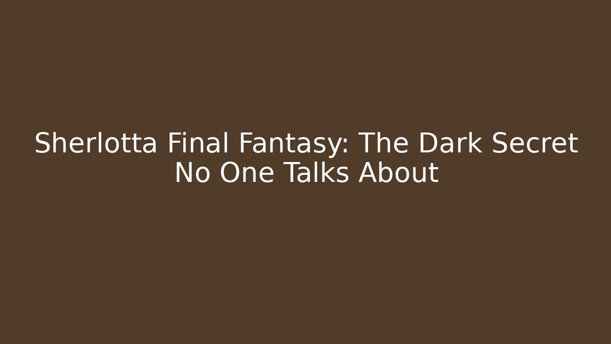 Sherlotta Final Fantasy: The Dark Secret No One Talks About