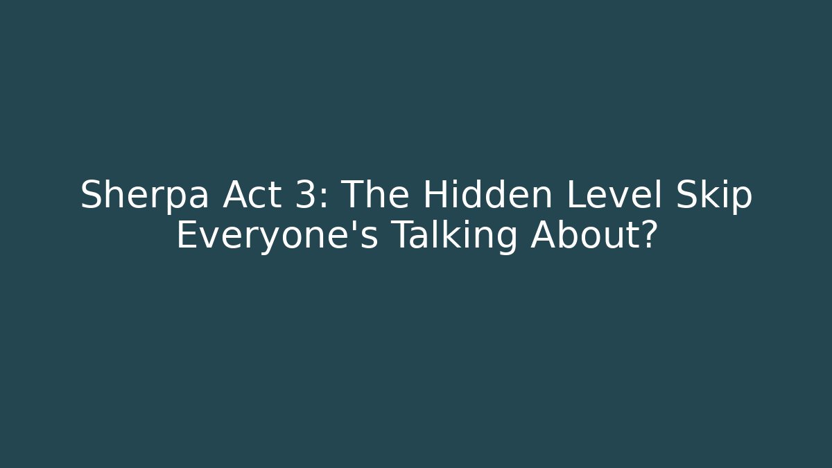 Sherpa Act 3: The Hidden Level Skip Everyone's Talking About? - Create More Assets