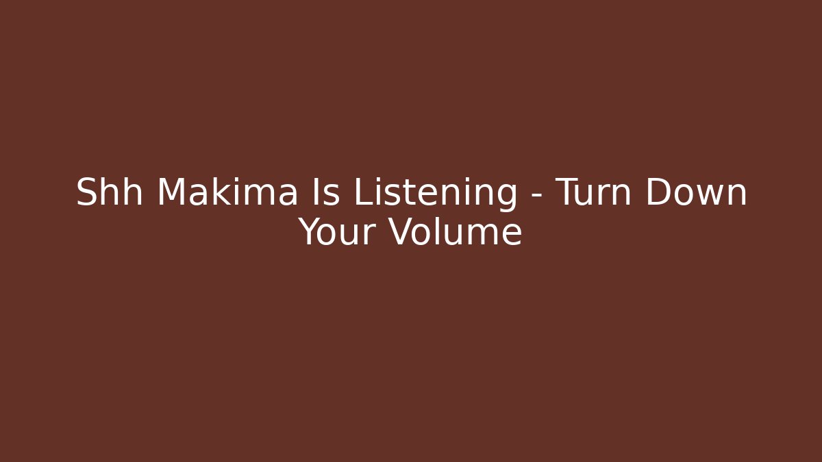 Shh Makima Is Listening - Turn Down Your Volume