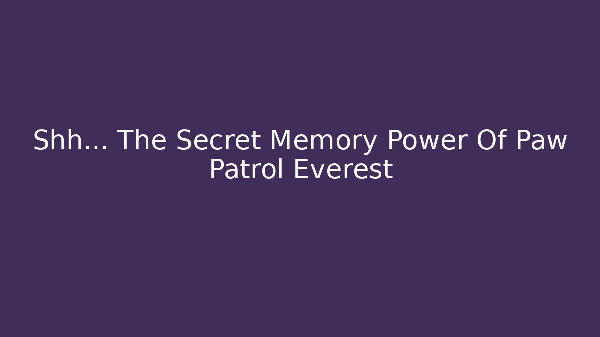 Shh... The Secret Memory Power Of Paw Patrol Everest
