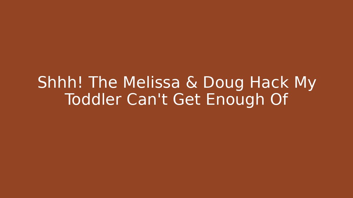 Shhh! The Melissa & Doug Hack My Toddler Can't Get Enough Of