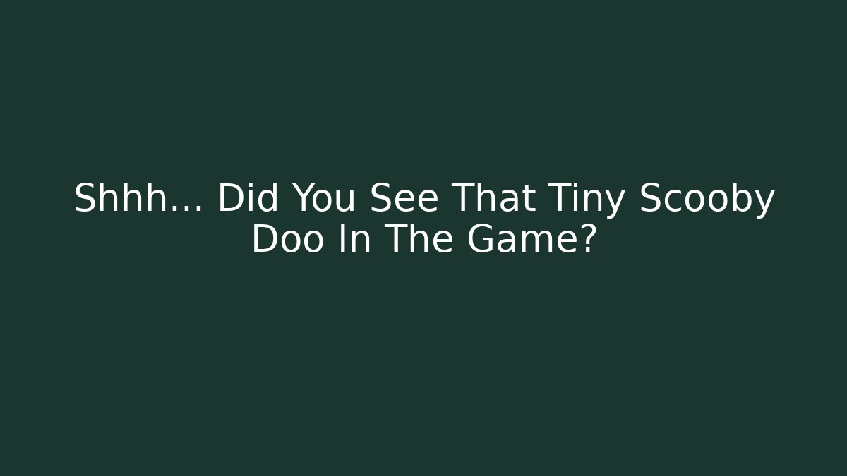 Shhh… Did You See That Tiny Scooby Doo In The Game?