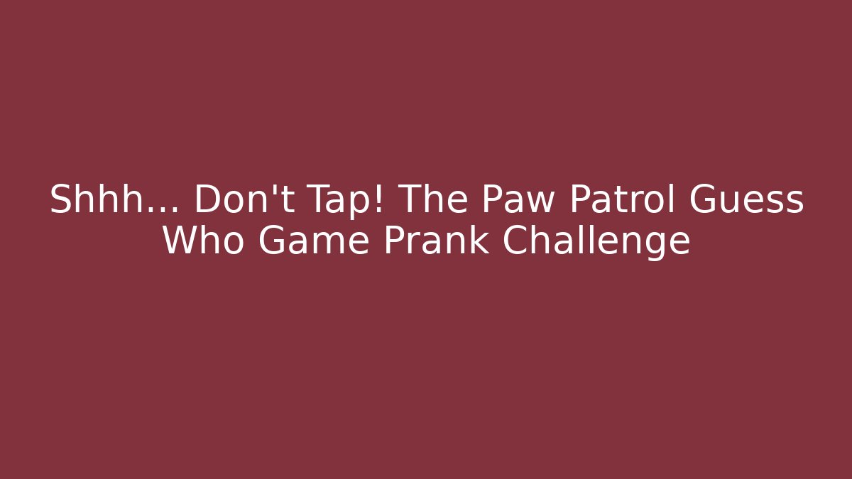 Shhh… Don’t Tap! The Paw Patrol Guess Who Game Prank Challenge