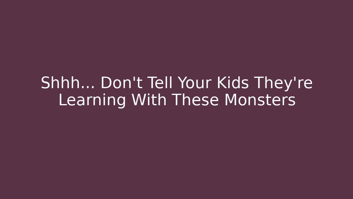 Shhh… Don’t Tell Your Kids They’re Learning With These Monsters