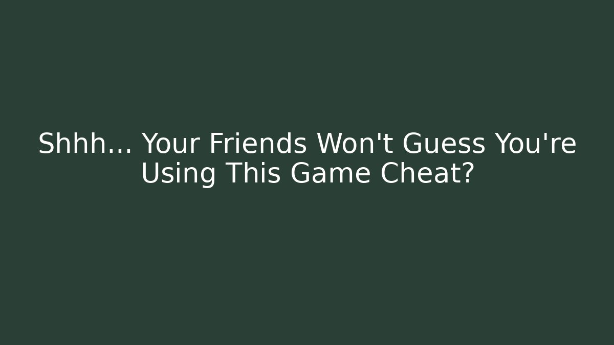 Shhh… Your Friends Won’t Guess You’re Using This Game Cheat?
