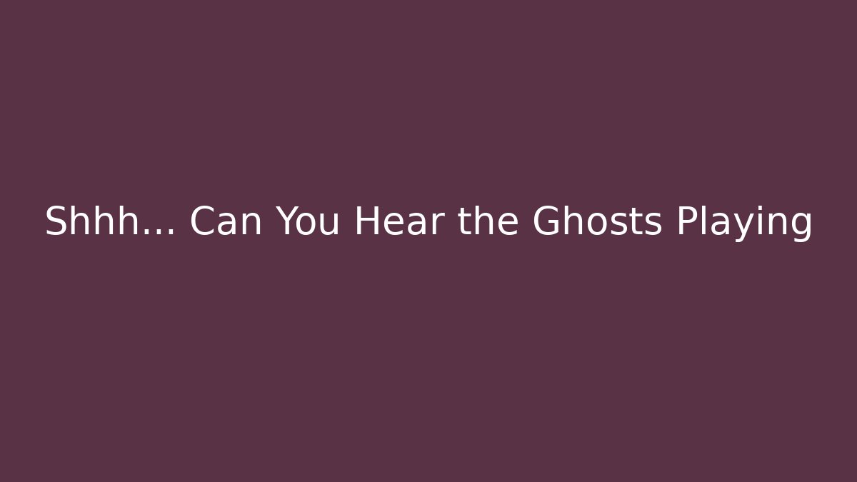 Shhh... Can You Hear the Ghosts Playing - Create More Assets