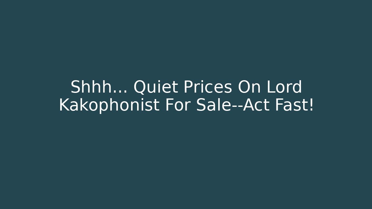 Shhh... Quiet Prices On Lord Kakophonist For Sale—Act Fast!