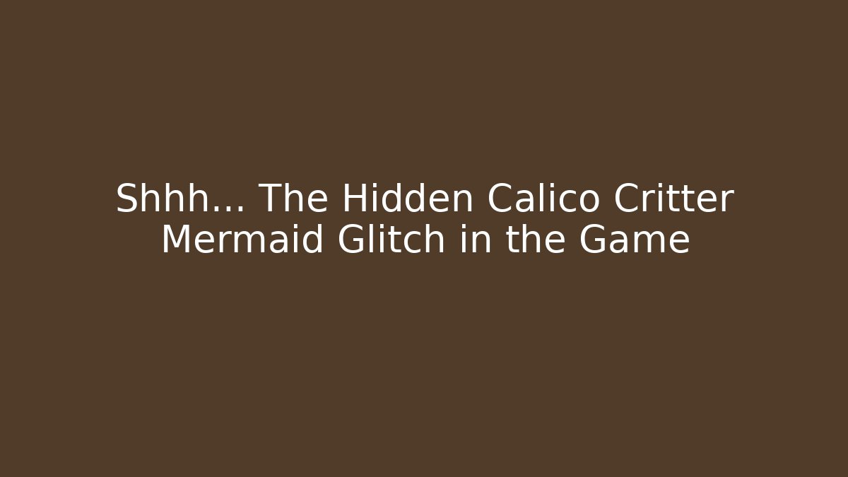 Shhh... The Hidden Calico Critter Mermaid Glitch in the Game