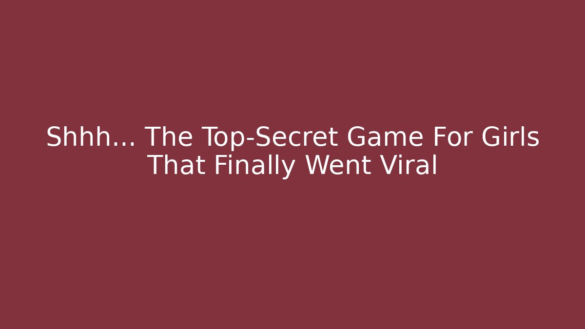 Shhh... The Top-Secret Game For Girls That Finally Went Viral