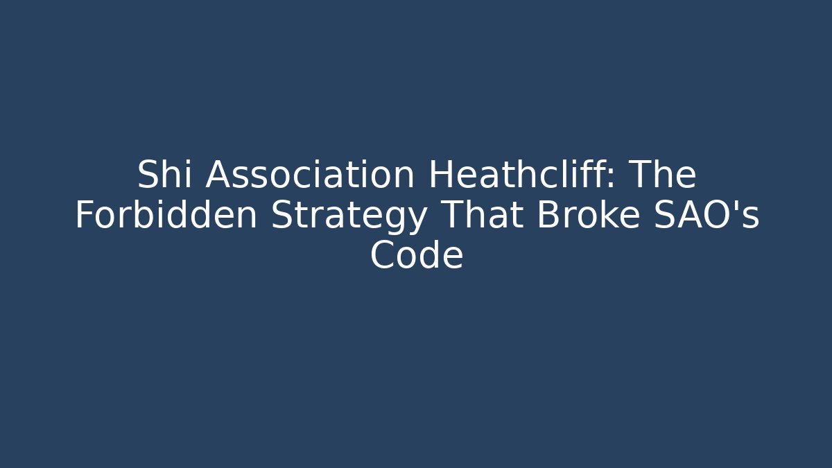 Shi Association Heathcliff: The Forbidden Strategy That Broke SAO's Code