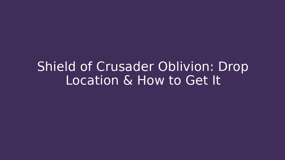 Shield of Crusader Oblivion: Drop Location & How to Get It