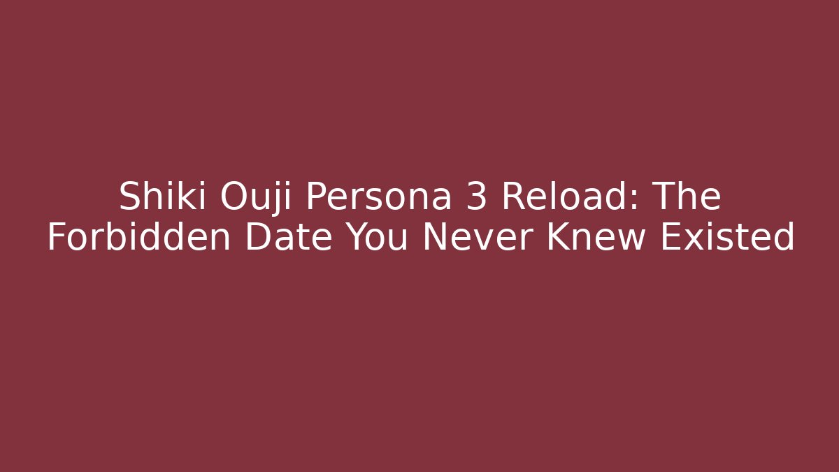 Shiki Ouji Persona 3 Reload: The Forbidden Date You Never Knew Existed