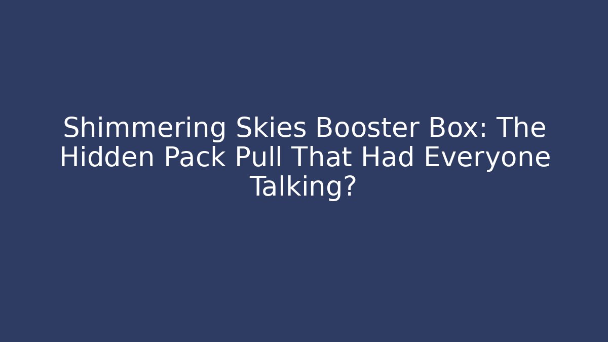 Shimmering Skies Booster Box: The Hidden Pack Pull That Had Everyone Talking? - Create More Assets
