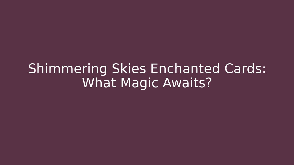 Shimmering Skies Enchanted Cards: What Magic Awaits?