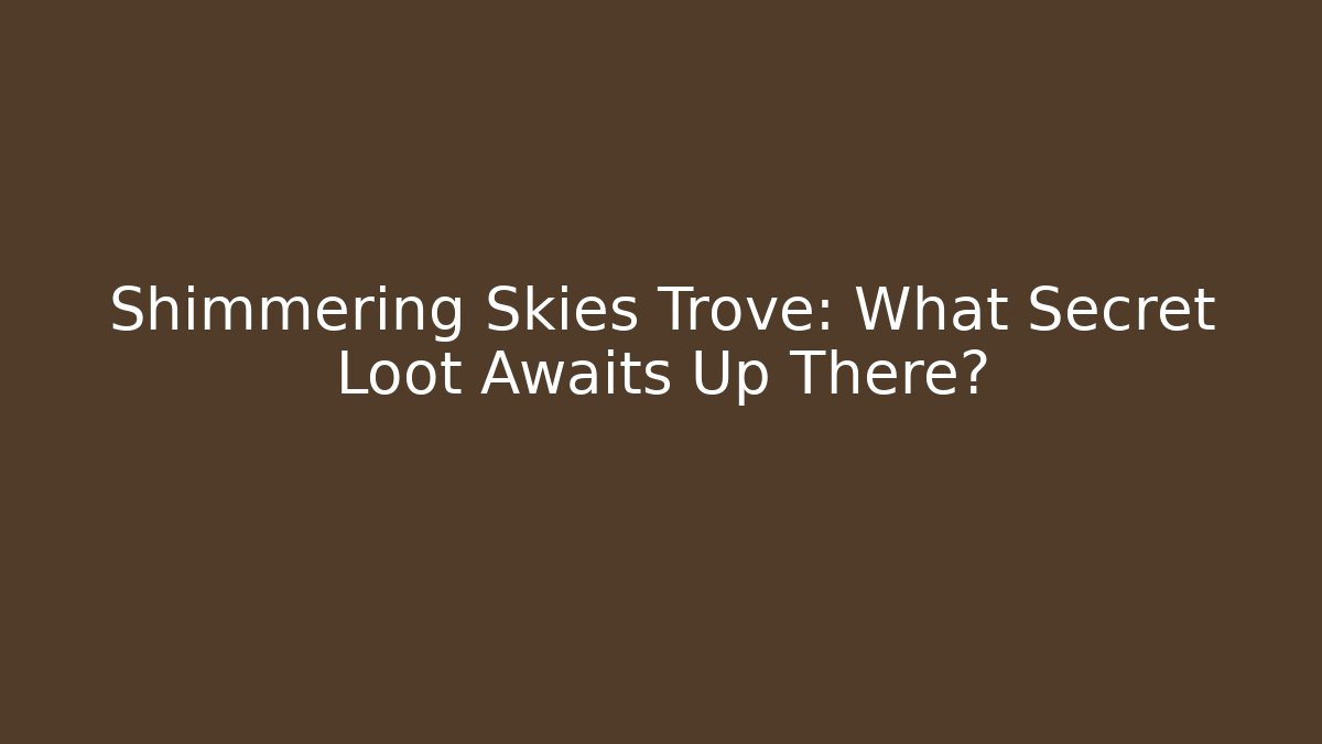 Shimmering Skies Trove: What Secret Loot Awaits Up There?
