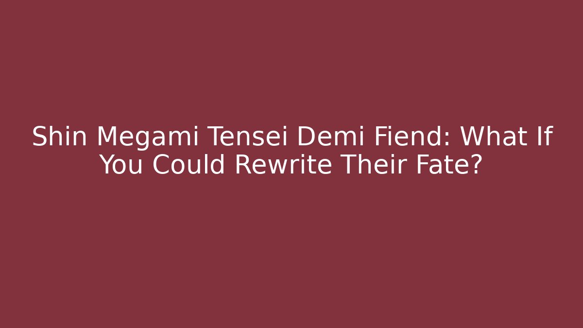 Shin Megami Tensei Demi Fiend: What If You Could Rewrite Their Fate?