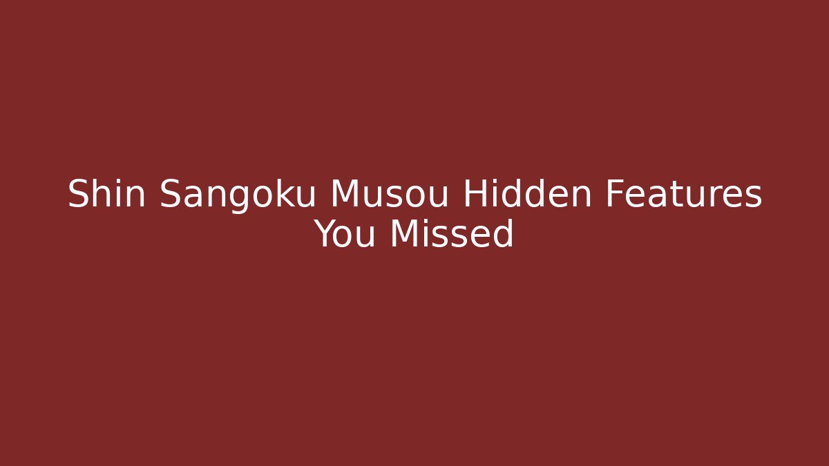 Shin Sangoku Musou Hidden Features You Missed