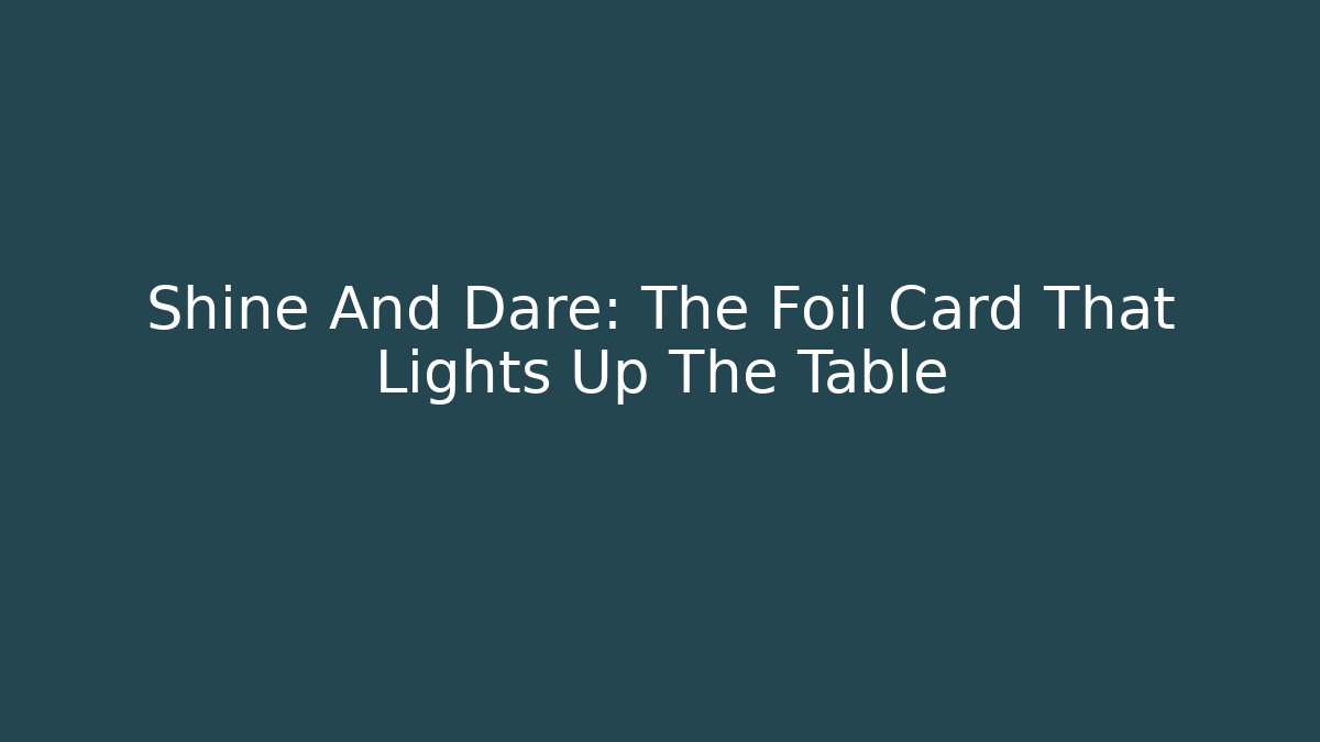 Shine And Dare: The Foil Card That Lights Up The Table