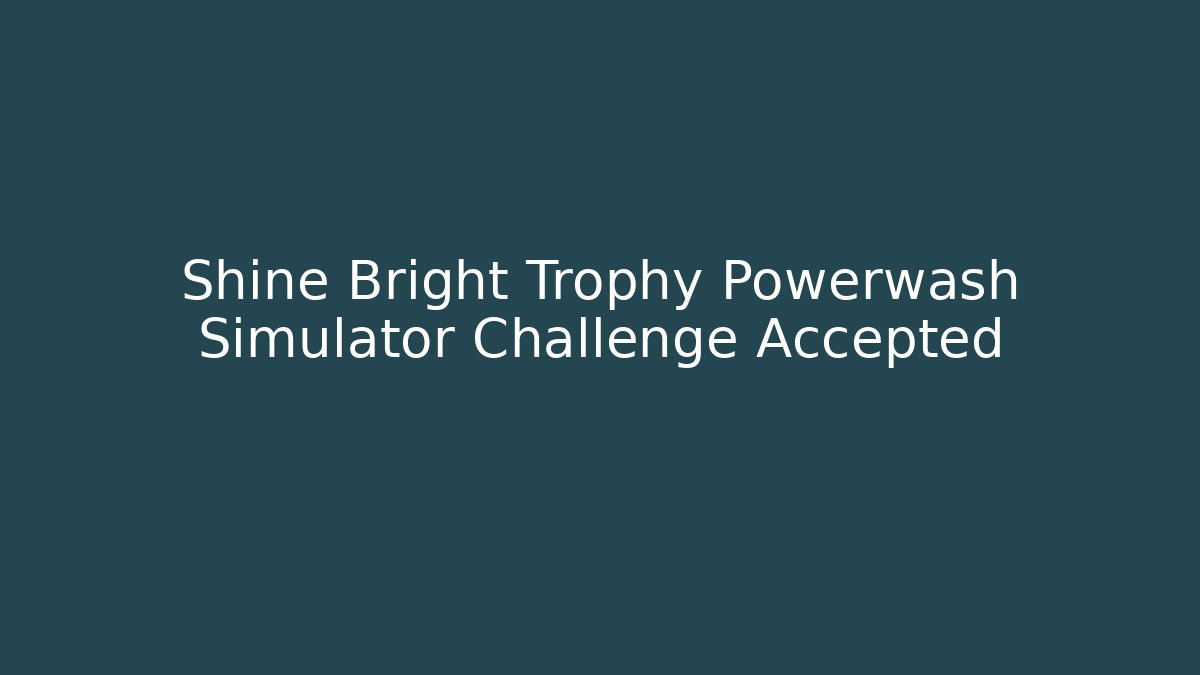 Shine Bright Trophy Powerwash Simulator Challenge Accepted
