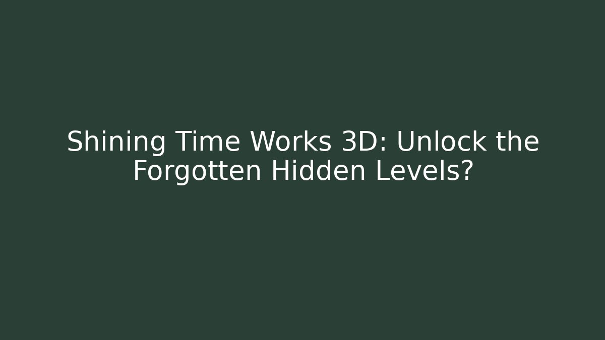 Shining Time Works 3D: Unlock the Forgotten Hidden Levels?