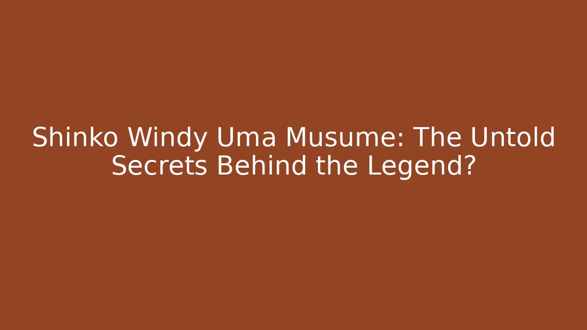 Shinko Windy Uma Musume: The Untold Secrets Behind the Legend?
