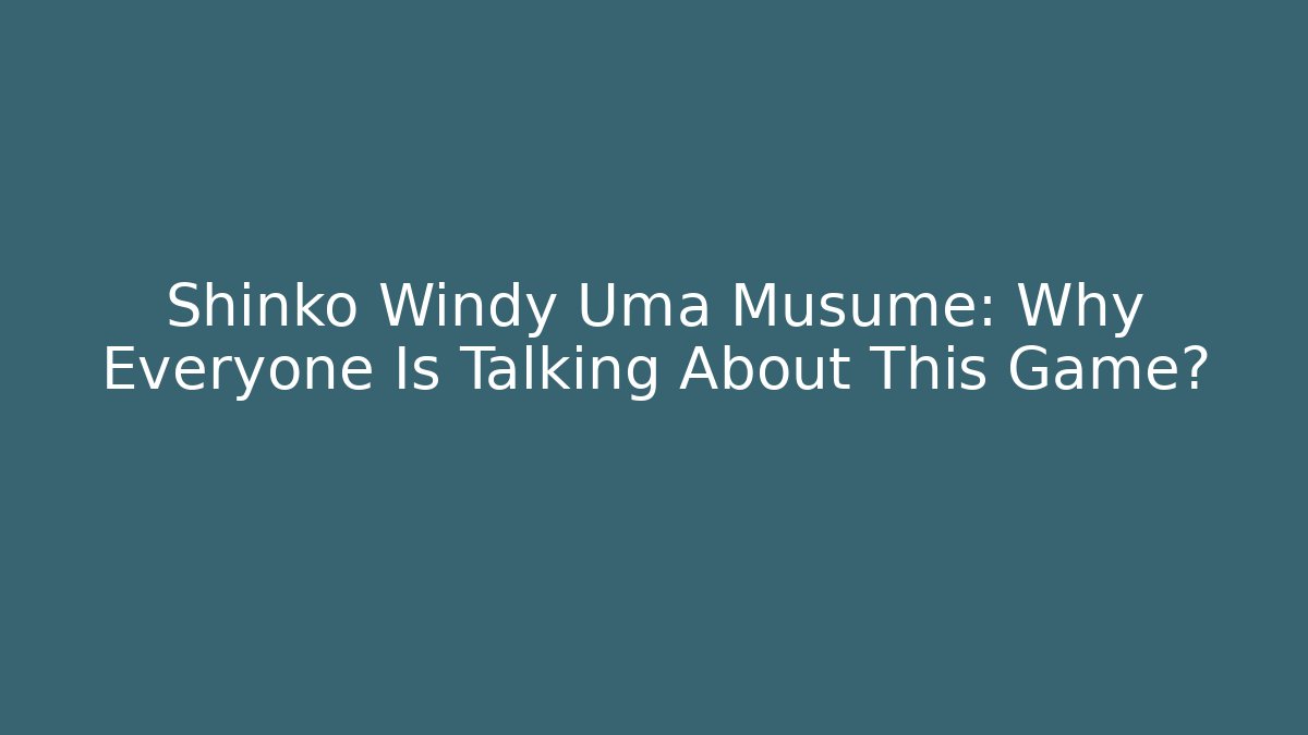 Shinko Windy Uma Musume: Why Everyone Is Talking About This Game?