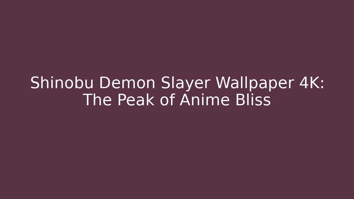 Shinobu Demon Slayer Wallpaper 4K: The Peak of Anime Bliss